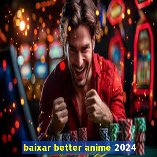 baixar better anime 2024